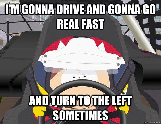 Anonameme Im Gonna Drive And Gonna Go Real Fast And Turn To The Left Sometimes Anonameme Im Gonna Drive And Gonna Go Real Fast And Turn To The Left Sometimes