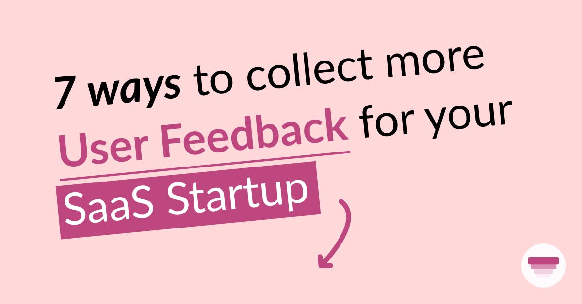 7 Ways to Collect More User Feedback for Your SaaS Startup