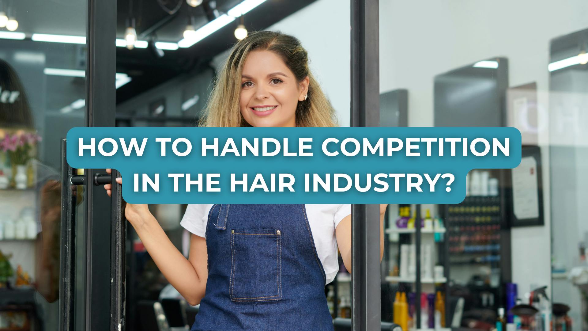 How to Handle Competition in the Hair Industry: 4 Essential Tips