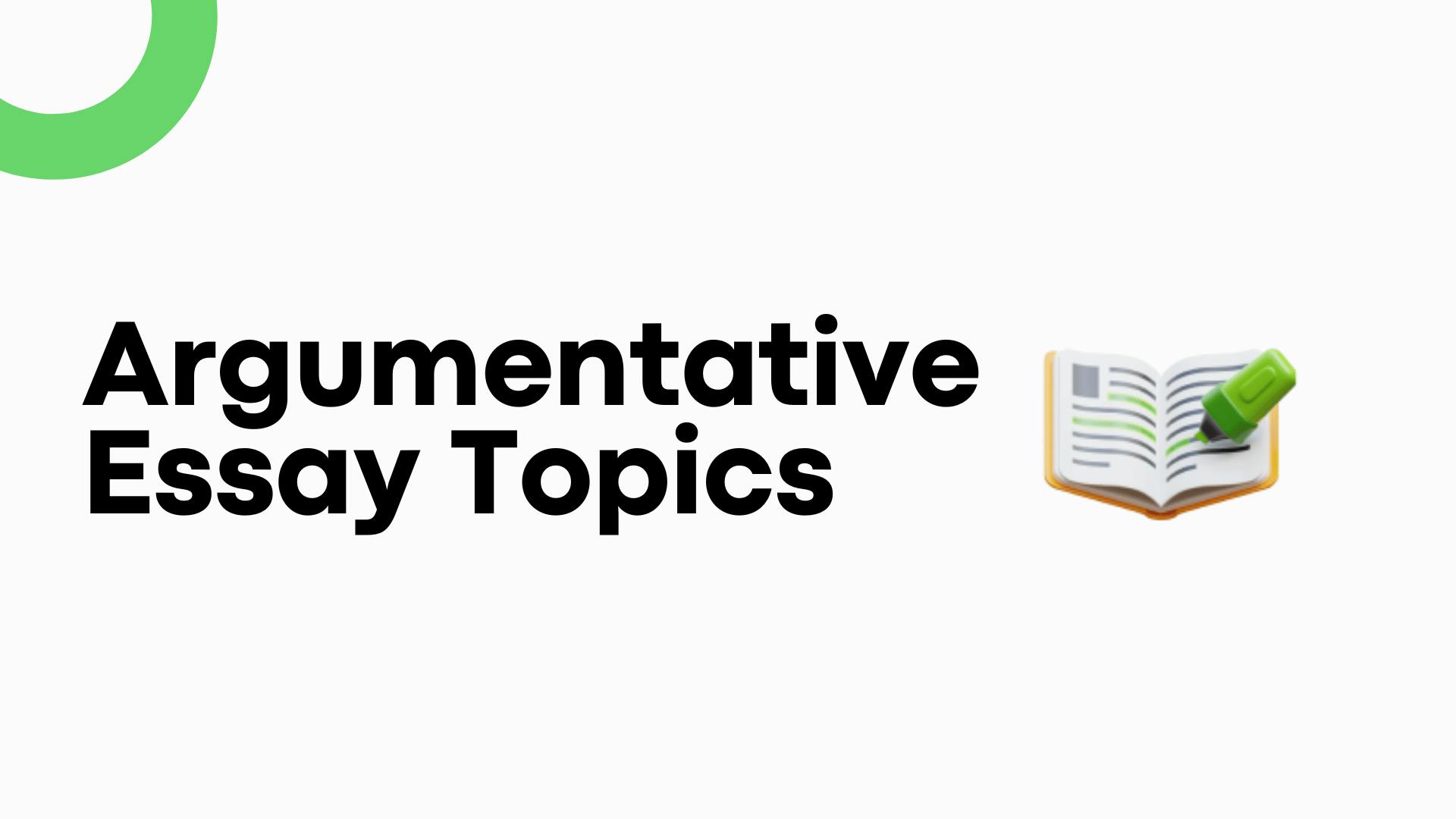 Argumentative Essay Topics to Inspire Your Writing